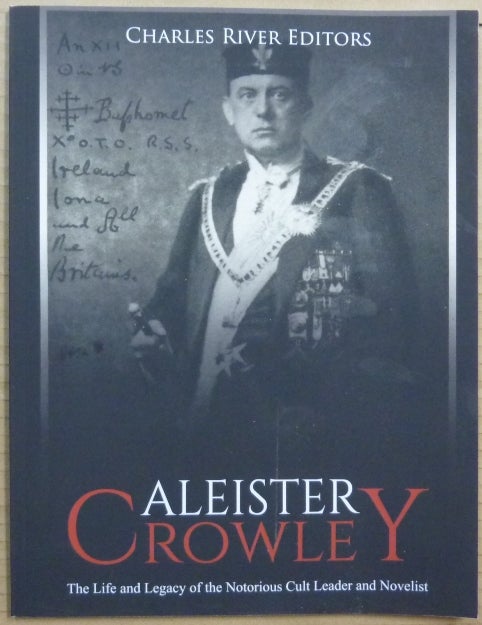 Item #65676 Aleister Crowley: The Life and Legacy of the Notorious Cult Leader and Novelist. Charles River, Aleister Crowley.