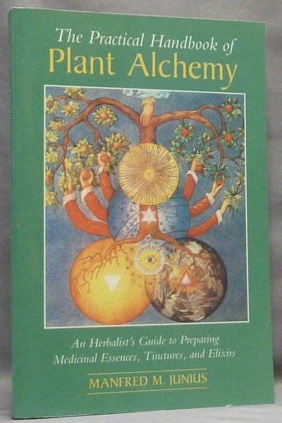 Item #66042 Practical Handbook of Plant Alchemy. An Herbalist's Guide to Preparing Medicinal Essences, Tinctures and Elixirs. Manfred M. JUNIUS, Leone Muller.