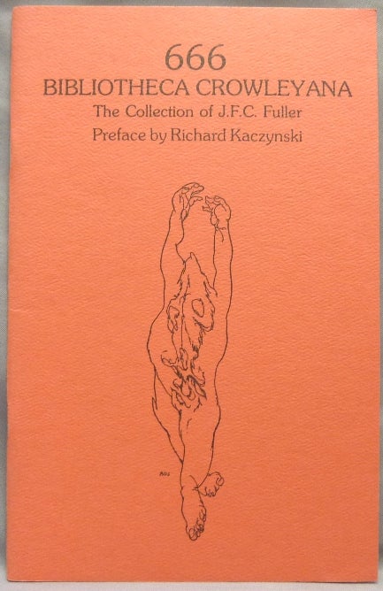 Item #66148 [ 666 Bibliotheca Crowleyana. The Collection of J. F. C. Fuller. ] Catalogue of a unique Collection of Books, Pamphlets, Proof Copies, MSS., etc. by, about, or connected with Aleister Crowley. Keith compiler HOGG, Richard Kaczynski, Aleister Crowley: related works.