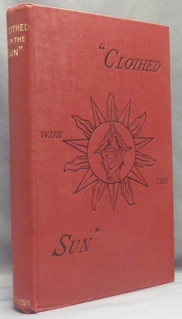 Item #66232 "Clothed with the Sun" being the Book of the Illuminations of Anna (Bonus) Kingsford. Anna Bonus KINGSFORD, Edward Maitland, Samuel Hopgood Hart.