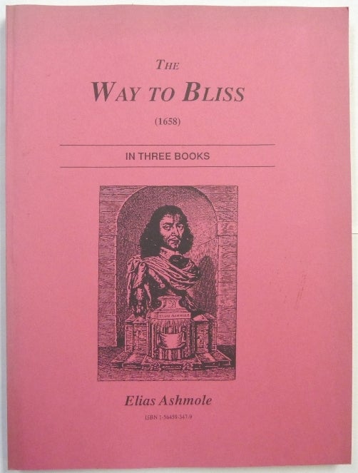 Item #66435 The Way to Bliss (1658) In Three Books [ The Way to Blifs : in three books. Made publick by Elias Ashmole Esq. qui eft Mercuriophilus Anglicus ]. Elias ASHMOLE.
