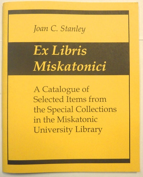 Item #66532 Ex Libris Miskatonici. A Catalogue of Selected Items from the Special Collections in the Miskatonic University. Necronomicon, Joan C. STANLEY.