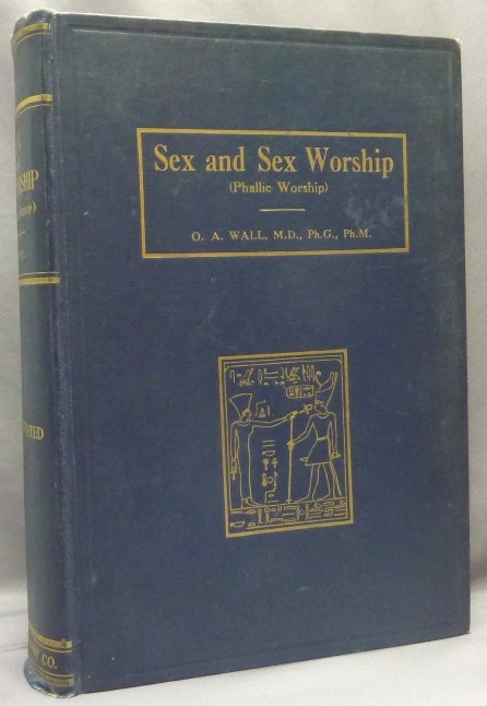 Item #67909 Sex and Sex Worship (Phallic Worship); A Scientific Treatise on Sex, its Nature and Function, and its Influence on Art, Science, Architecture, and Religion--With Special Reference to Sex Worship and Symbolism. Phallic Worship, O. A. WALL, Otto Augustus Wall.