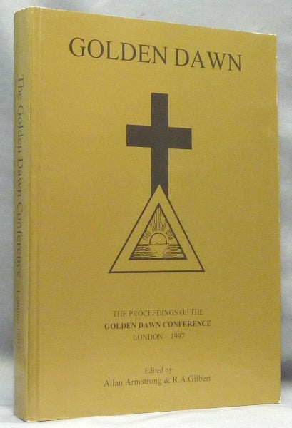 Item #68089 Golden Dawn: The Proceedings of the Golden Dawn Conference London - 1997. Allan ARMSTRONG, R. A. Gilbert -, both, Chic R. A. Gilbert, Tabatha Cicero, Martin P. Starr association copy.