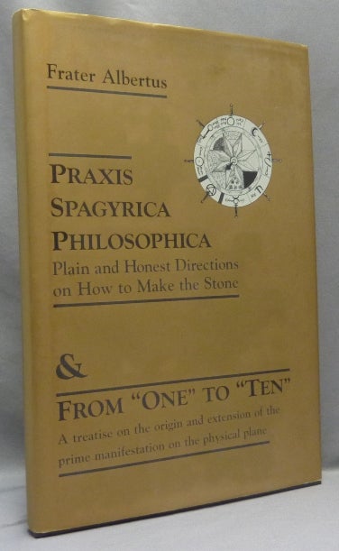 Item #68097 Praxis Spagyrica Philosophica; Plain and Honest Directions on How to Make the Stone, and From "One" to "Ten". A treatise on the original and extension of the prime manifestations on the physical plane. Frater ALBERTUS, Richard Albert Riedel.