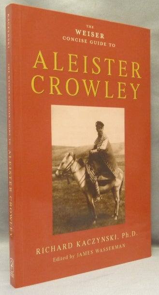 Item #68171 The Weiser Concise Guide to Aleister Crowley. Richard - INSCRIBED BY. KACZYNSKI, James Wasserman, Aleister Crowley: related works.