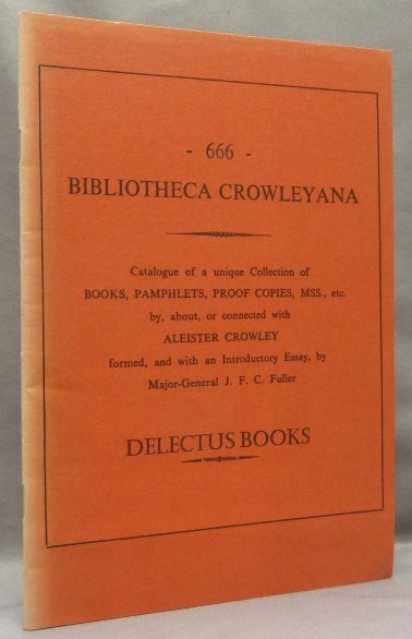 Item #68187 666 Bibliotheca Crowleyana. Catalogue of a unique Collection of Books, Pamphlets, Proof Copies, MSS., etc. by, about, or connected with Aleister Crowley. Keith compiler HOGG, formed and, by Major-General J. F. C. Fuller an Introductory Essay, Keith compiler HOGG, formed, Aleister Crowley: related works.