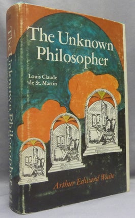 Item #68771 The Unknown Philosopher. The Life of Louis Claude de Saint-Martin and the Substance...