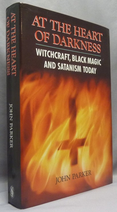Item #68773 At the Heart of Darkness: Witchcraft, Black Magic and Satanism Today. Occult, John PARKER.