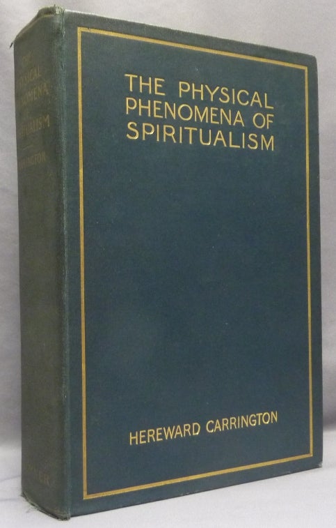 Item #68828 The Physical Phenomena of Spiritualism: Fraudulent and Genuine, Being a Brief Account of the Most Important Historical Phenomena; A Criticism of Their Evidential Value, and a Complete Exposition of the Methods Employed in Fraudulently Reproducing the Same. Hereward CARRINGTON.