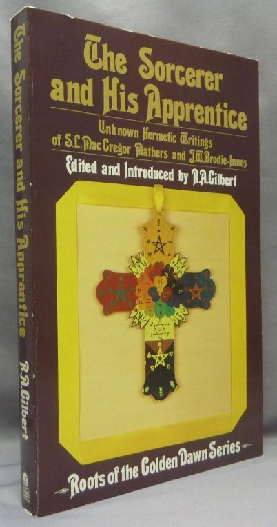 Item #68870 The Sorcerer and His Apprentice. Unknown Hermetic Writings of S.L. MacGregor Mathers and J.W. Brodie-Innes; Roots of the Golden Dawn Series. S. L. MacGregor Mathers, J W. Brodie-Innes, R. A. - Edited GILBERT, Introduced by.