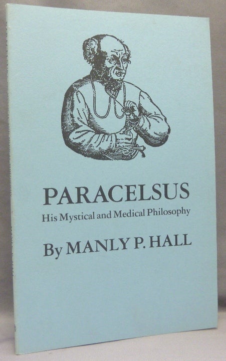 Item #68969 Paracelsus: His Mystical and Medical Philosophy. Manly P. HALL, Phillipus Aureolus Theophrastus Bombastus von Hohenheim Paracelsus PARACELSUS.