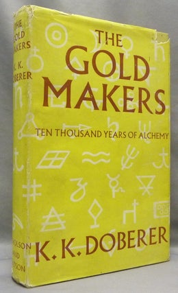 Item #69025 The Gold Makers; 10,000 Years of Alchemy [ Ten Thousand Years ]. K. K. DOBERER, E. W....