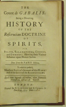 The Count de Gabalis: Being a Diverting History of the Rosicrucian Doctrine of Spirits, viz. Sylphs, Salamaders, Gnomes, and Dæmons: Shewing their Various Influence upon Human Bodies. Done from the Paris Edition. To which is prefix'd Monsieur Bayle's Account of this work: And of the Sect of the Rosicrucians. Quod tanto impendio abscontitur, etiam solummodo demonstrare, distruere est. Tertull.