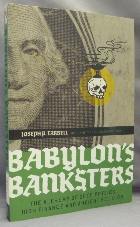Item #69259 Babylon's Banksters: The Alchemy of Deep Physics, High Finance and Ancient Religion; An essay concerning the relationships between the aether physics, economics, astrology, alchemy, geomancy, ancient temples, and the politics of suppression. Conspiracies, Joseph P. FARRELL.
