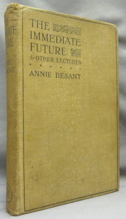 Item #69323 The Immediate Future: Lectures delivered in Queen's Hall, London, 1911. Annie BESANT.