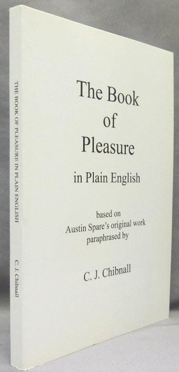 Item #69499 The Book of Pleasure, in Plain English. Based on Austin Spare's original work paraphrased. Austin Osman SPARE, C J. Chibnall. Christopher Chibnall., Gavin Semple.