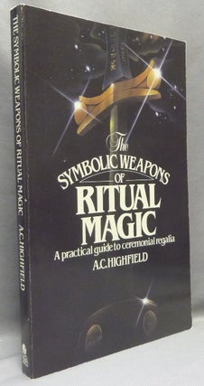 Item #69520 The Symbolic Weapons of Ritual Magic. A Practical Guide to Ceremonial Regalia. A. C....
