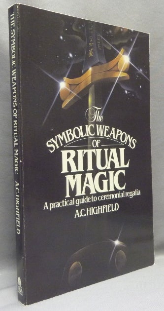 Item #69520 The Symbolic Weapons of Ritual Magic. A Practical Guide to Ceremonial Regalia. A. C. HIGHFIELD.