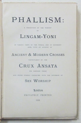 Phallism: A Description of the Worship of Lingam-Yoni, in Various Parts of the World, and in Different Ages, with an Account of Ancient and Modern Crosses, Particulary of the Crux Ansata (or Handled Cross) and other Symbols Connected with the Mysteries of Sex Worship [ Phallicism ].