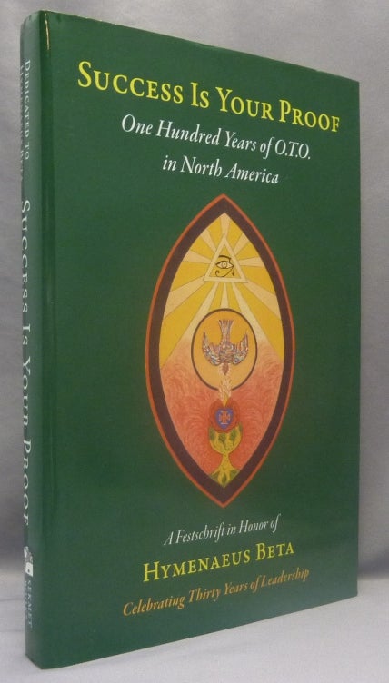 Item #69783 Success Is Your Proof: One Hundred Years of O.T.O. in North America; A Festschrift in Honor of Hymenaeus Beta, Celebrating 30 Years of Leadership. Lita-Luise CHAPPELL, Cynthia Crosse, Vere Chappell, Frater Taos, Robert Buratti, Frater Taos., Aleister Crowley: related works.
