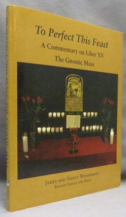 Item #70000 To Perfect This Feast. A Commentary on Liber XV. The Gnostic Mass. James WASSERMAN,...