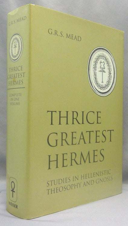 Item #70134 Thrice Greatest Hermes. Studies In Hellenistic Theosophy And Gnosis. Being a Translation of the Extant Sermons and Fragments of the Trismegistic Literature, with Prolegomena, Commentaries and Notes ( Three Volumes in One ); Book 1: Prolegomena. Book 2: Sermons. Book 3: Excerpts and Fragments. G. R. S. MEAD, George Robert Stowe Mead.