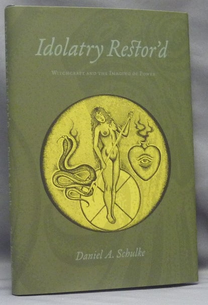 Item #70289 Idolatry Restor'd: Witchcraft and the Imaging of Power [ Idolatry Restored ]. Daniel A. - Author SCHULKE, illustrated by.
