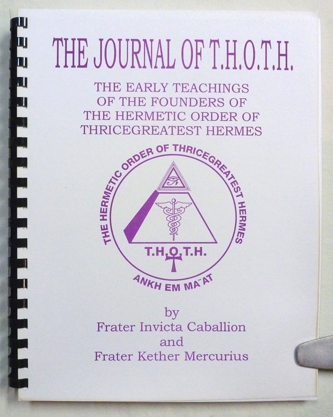 Item #70677 The journal of T.H.O.T.H: The early teachings of the founders of the Hermetic Order of Thricegreatest Hermes. Frater Invicta CABALLION, Frater Kether Mercurius.
