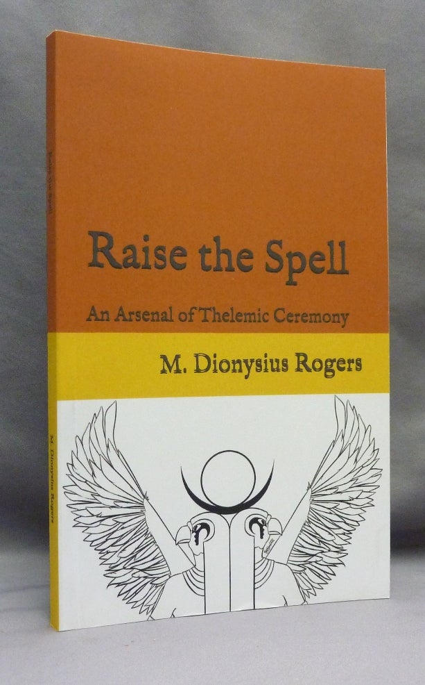 Item #70975 Raise the Spell. An Arsenal of Thelemic Ceremony. M. Dionysius ROGERS, aka T. Polyphilas.