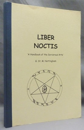 Item #71750 Liber Noctis, 'A Handbook of the Sorcerous Arte'. G. St. M. Inscribed NOTTINGHAM,...