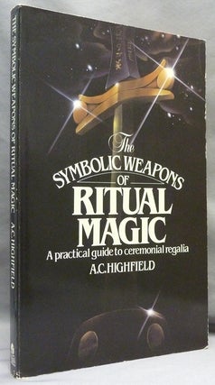Item #71768 The Symbolic Weapons of Ritual Magic. A Practical Guide to Ceremonial Regalia. A. C....