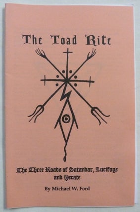 Item #71780 The Toad Rite, The Three Roads of Satandar, Lucifuge and Hecate. Michael W. FORD, aka...
