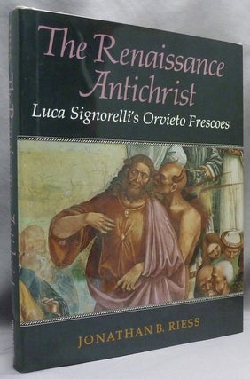 Item #72187 The Renaissance Antichrist. Luca Signorelli's Orvieto Frescoes. Art, Jonathan B....