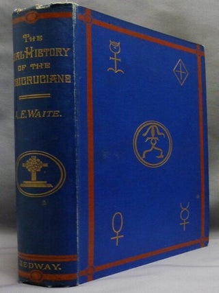 The Real History of the Rosicrucians. Founded on Their Own Manifestos, and on Facts and Documents Collected from the Writings of Initiated Brethren.