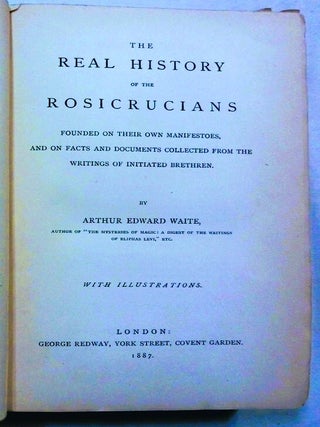 The Real History of the Rosicrucians. Founded on Their Own Manifestos, and on Facts and Documents Collected from the Writings of Initiated Brethren.
