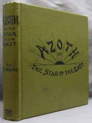 Azoth, or The Star in the East. A New Light of Mysticism; Embracing the First Matter of the Magnum Opus, the Evolution of Aphrodite-Urania, the Supernatural Generation of the Son of the Sun, and the Alchemical Transfiguration of Humanity.