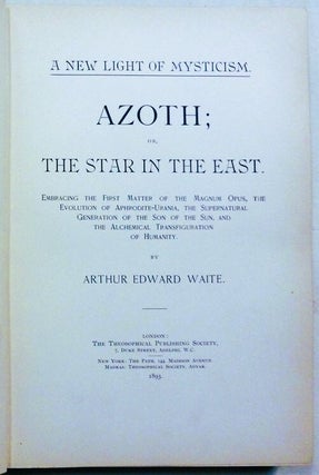 Azoth, or The Star in the East. A New Light of Mysticism; Embracing the First Matter of the Magnum Opus, the Evolution of Aphrodite-Urania, the Supernatural Generation of the Son of the Sun, and the Alchemical Transfiguration of Humanity.