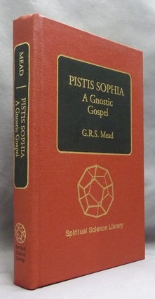 Pistis Sophia; A Gnostic Gospel. A Gnostic Miscellany: Being for the Most Part Extracts from the Books of the Saviour to which are added excerpts from a Cognate Literature.